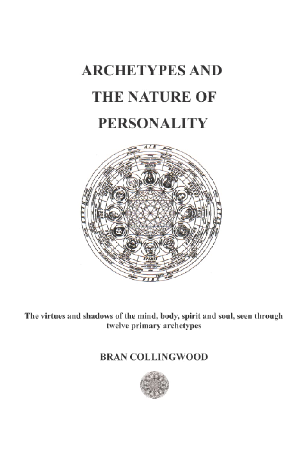 ARCHETYPES AND THE NATURE OF PERSONALITY: The Virtues and Shadows of the Mind, Body, Spirit and Soul seen through Twelve Primary Archetypes