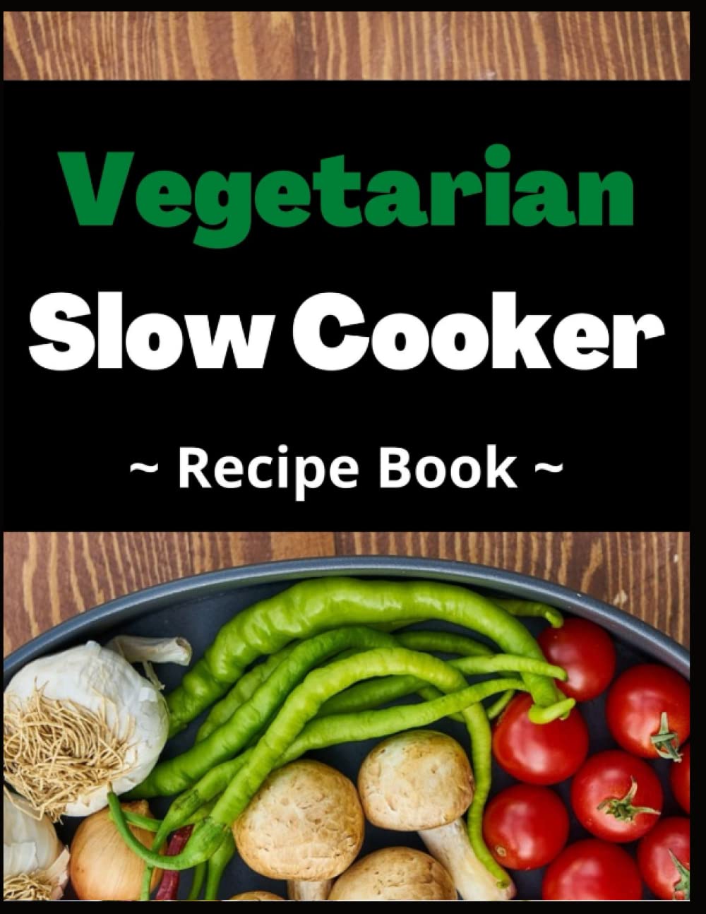 Vegetarian Slow Cooker Recipe Book: Healthy and Delicious Soups, Stews, Chili, and More!