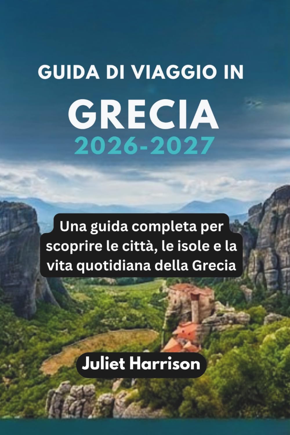 GUIDA DI VIAGGIO IN GRECIA 2026-2027: Una guida completa per scoprire le città, le isole e la vita quotidiana della Grecia
