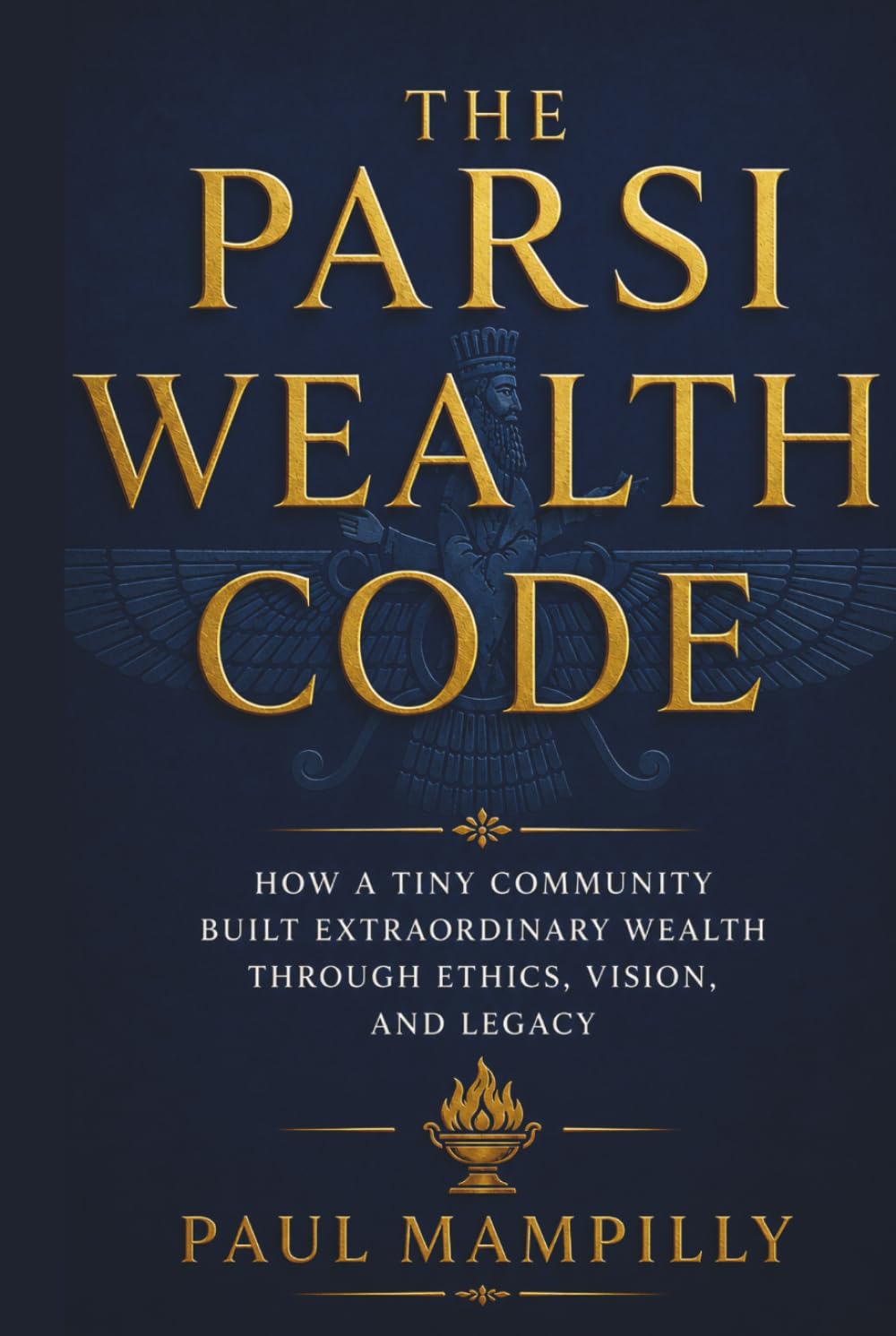 THE PARSI WEALTH CODE: How a Tiny Community Built Extraordinary Wealth Through Ethics, Vision, and Legacy