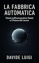 La Fabbrica Automatica: Visioni sull'Automazione Totale e il Futuro del Lavoro (ESSERE MANAGER Vol. 4)