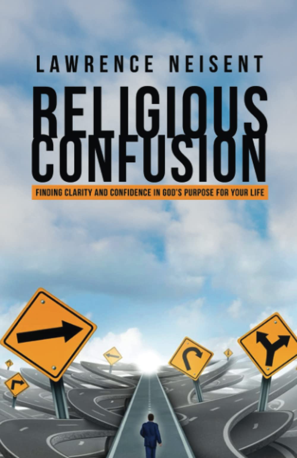 Religious Confusion: FINDING CLARITY AND CONFIDENCE IN GOD'S PURPOSE FOR YOUR LIFE