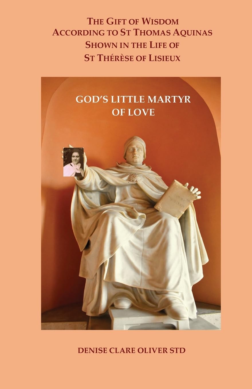 The Gift of Wisdom According to St Thomas Aquinas Shown in the Life of St Therese of Lisieux: God's Little Martyr of Love