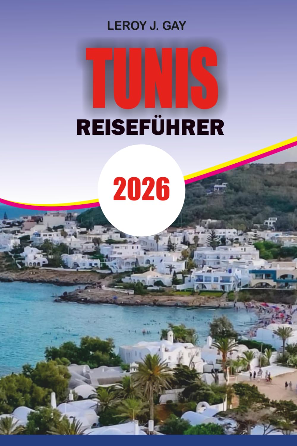 TUNIS Reiseführer 2026: Ihr ultimativer Leitfaden 2026 zu Aktivitäten in Tunis: Sehenswürdigkeiten, Kultur, Hotels, Restaurants, Strände, Tagesausflüge und lokale Erlebnisse