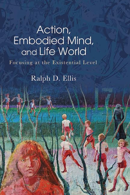 Action, Embodied Mind, and Life World: Focusing at the Existential Level (SUNY series in American Philosophy and Cultural Thought)      Kindle Edition