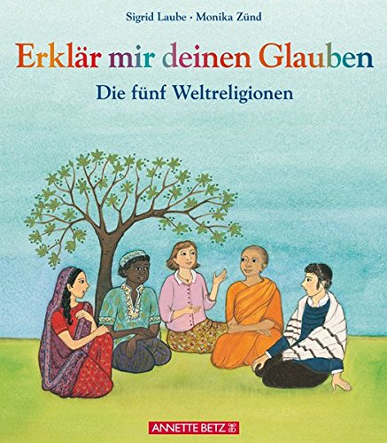 Erklär mir deinen Glauben: Die fünf Weltreligionen Erklär mir deinen Glauben: Die fünf Weltreligionen