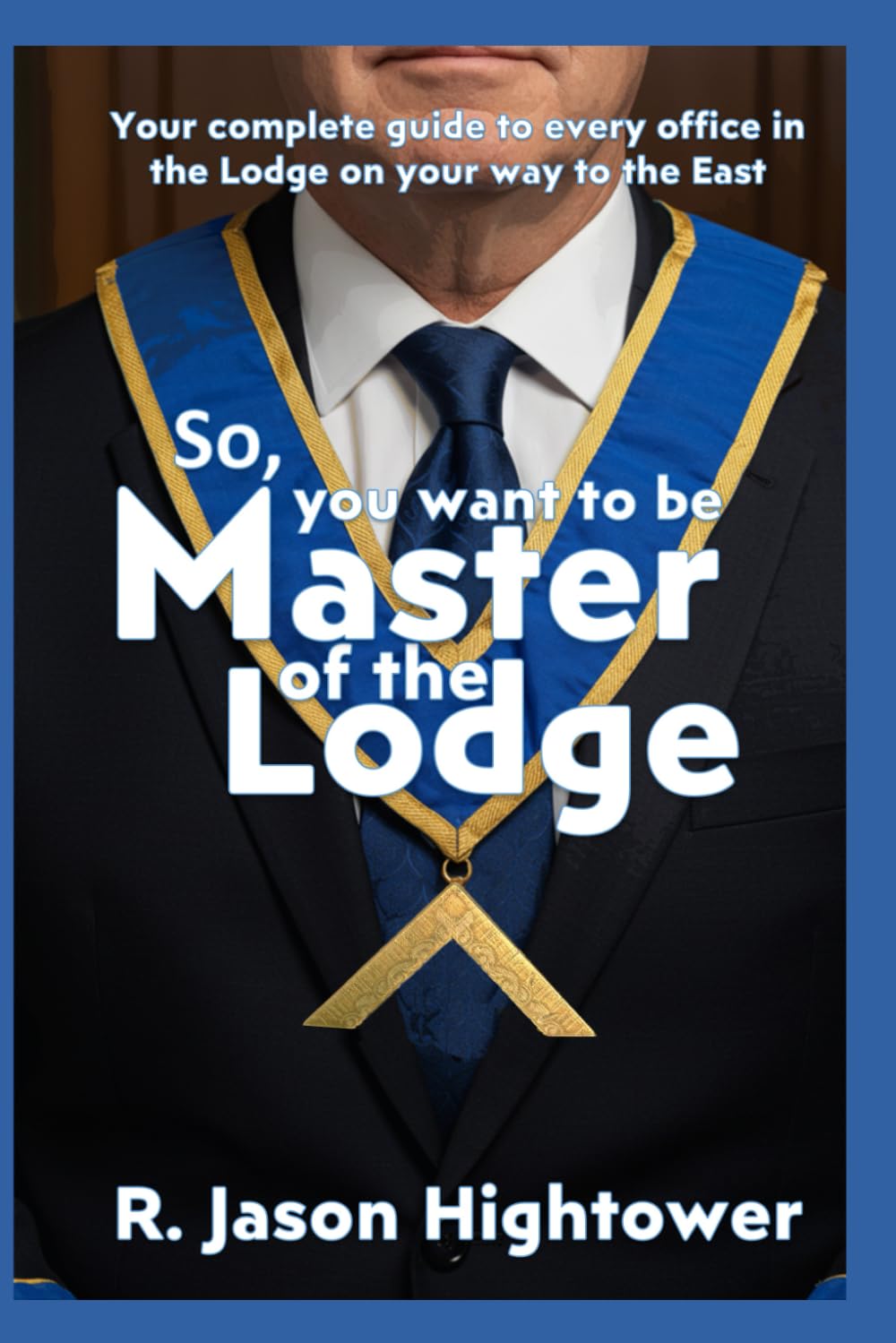 So, you want to be Master of the Lodge: Your complete guide to every office in the Lodge on your way to the East