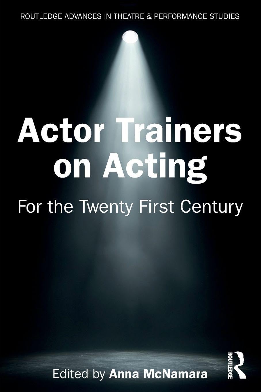 Actor Trainers on Acting: For the Twenty First Century (Routledge Advances in Theatre & Performance Studies)