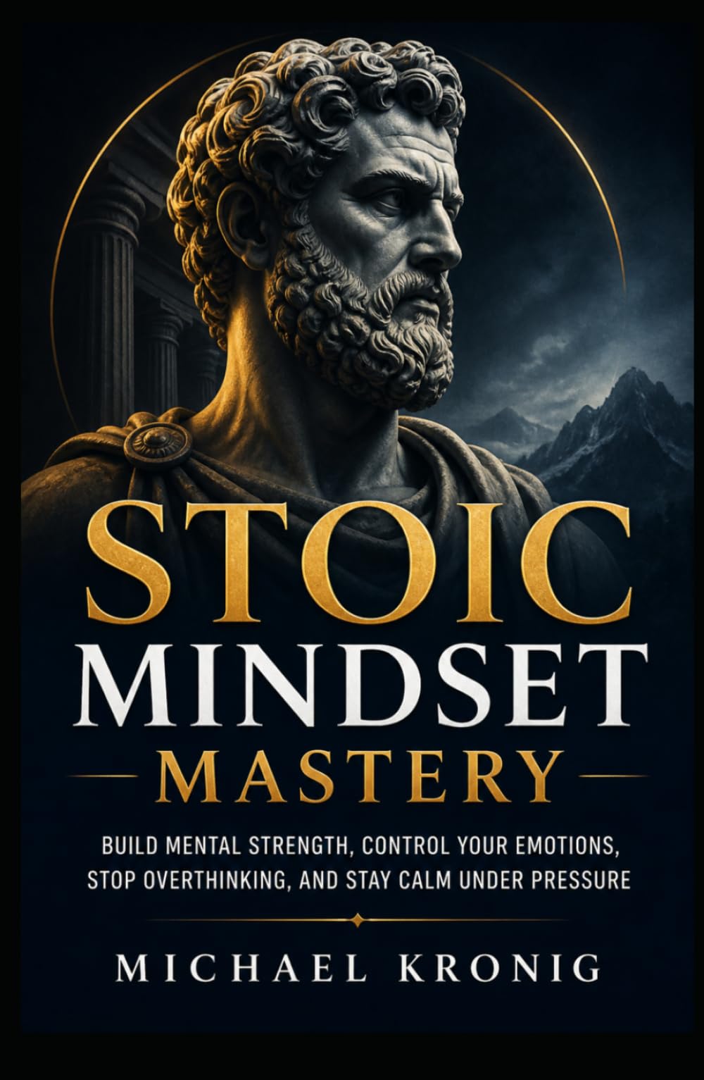 Stoic Mindset Mastery: Build Mental Strength, Control Your Emotions, Stop Overthinking, and Stay Calm Under Pressure (The Unshakable Mind)