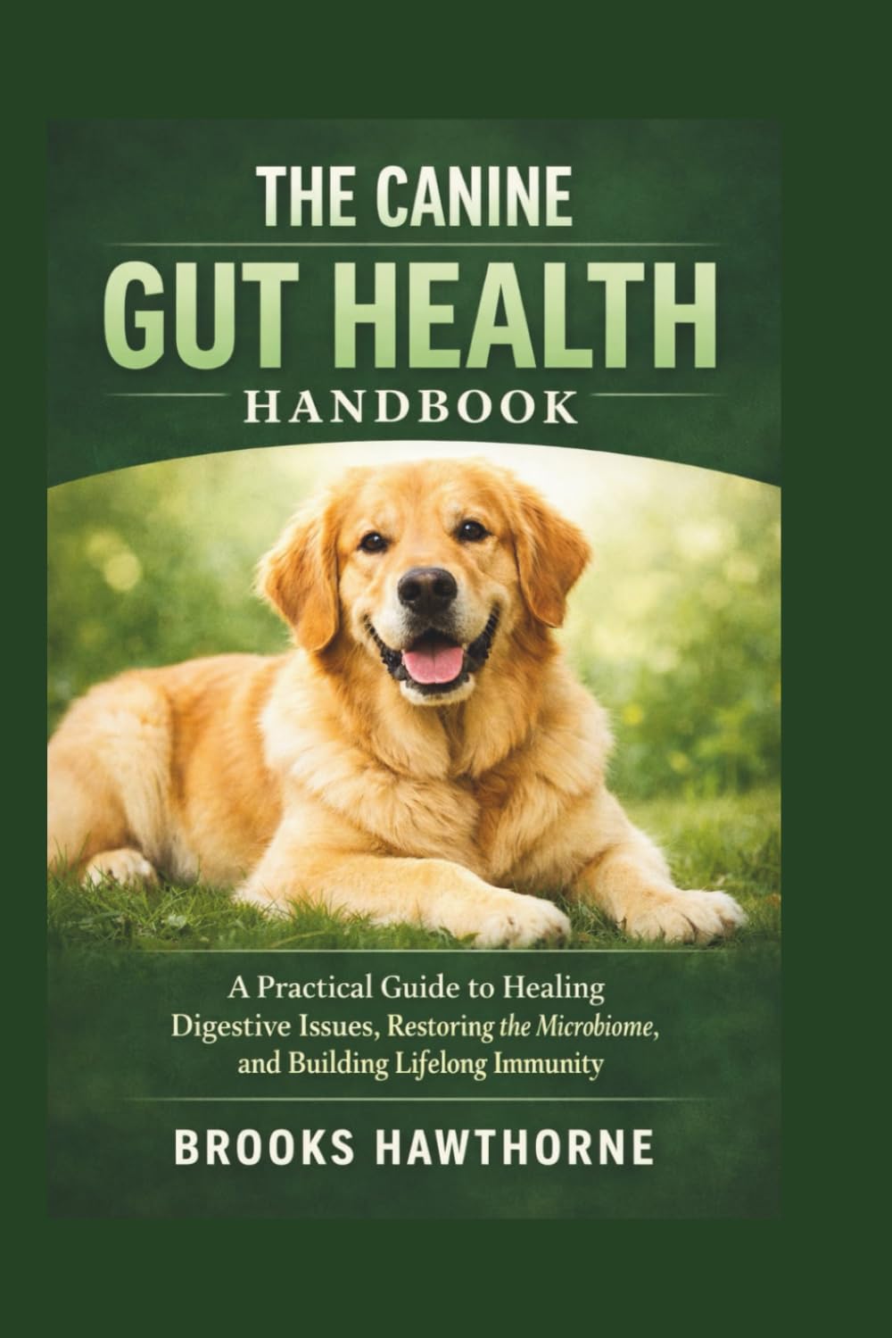 THE CANINE GUT HEALTH HANDBOOK: A Practical Guide to Healing Digestive Issues, Restoring the Microbiome, and Building Lifelong Immunity