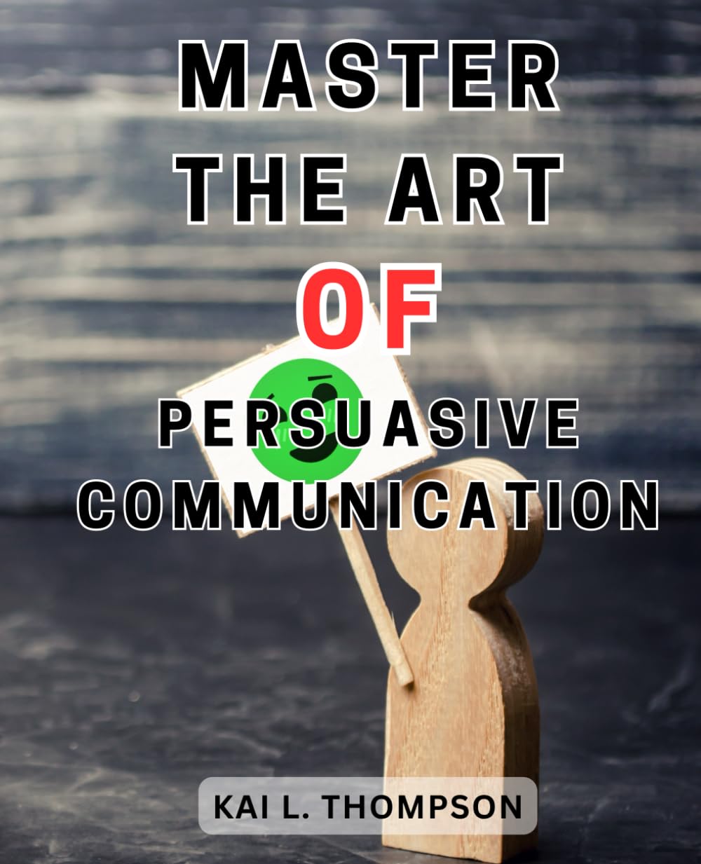 Master the Art of Persuasive Communication: Enhance Your Communication Skills with Proven Strategies from Renowned Experts in Speaking and Persuasion