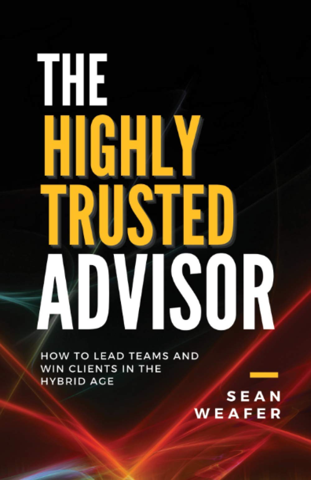 The Highly Trusted Advisor: How to Lead Teams and Win Clients in the Digital Age