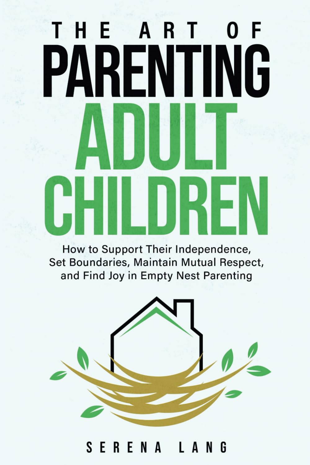 The Art of Parenting Adult Children: How to Support Their Independence, Set Boundaries, Maintain Mutual Respect, and Find Joy in Empty Nest Parenting