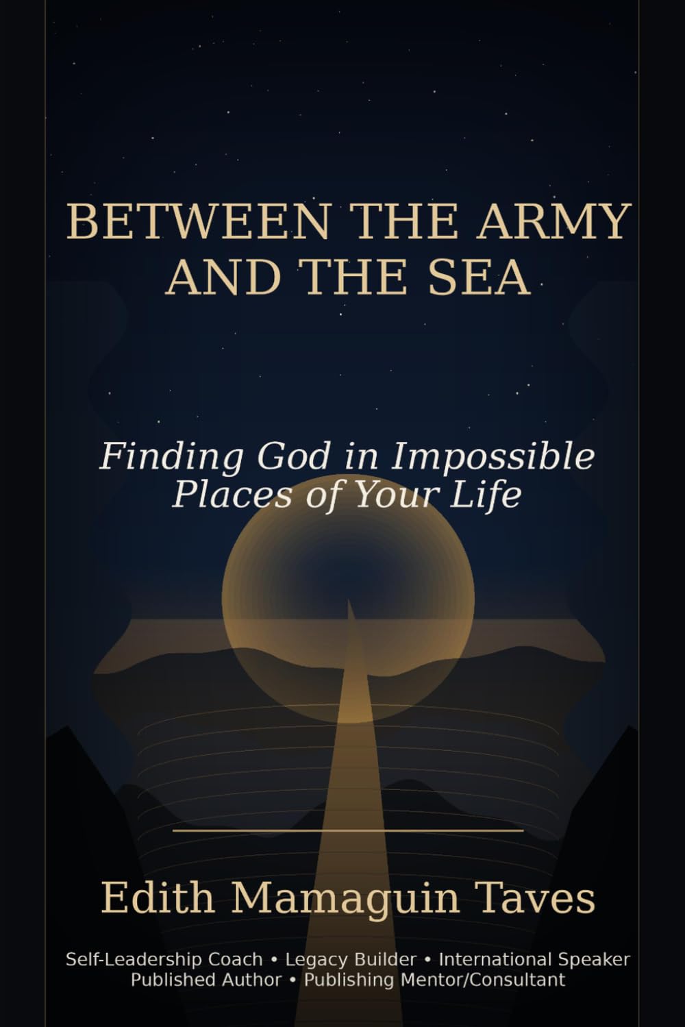 BETWEEN THE ARMY AND THE SEА: Finding God in Impossible Places of Your Life