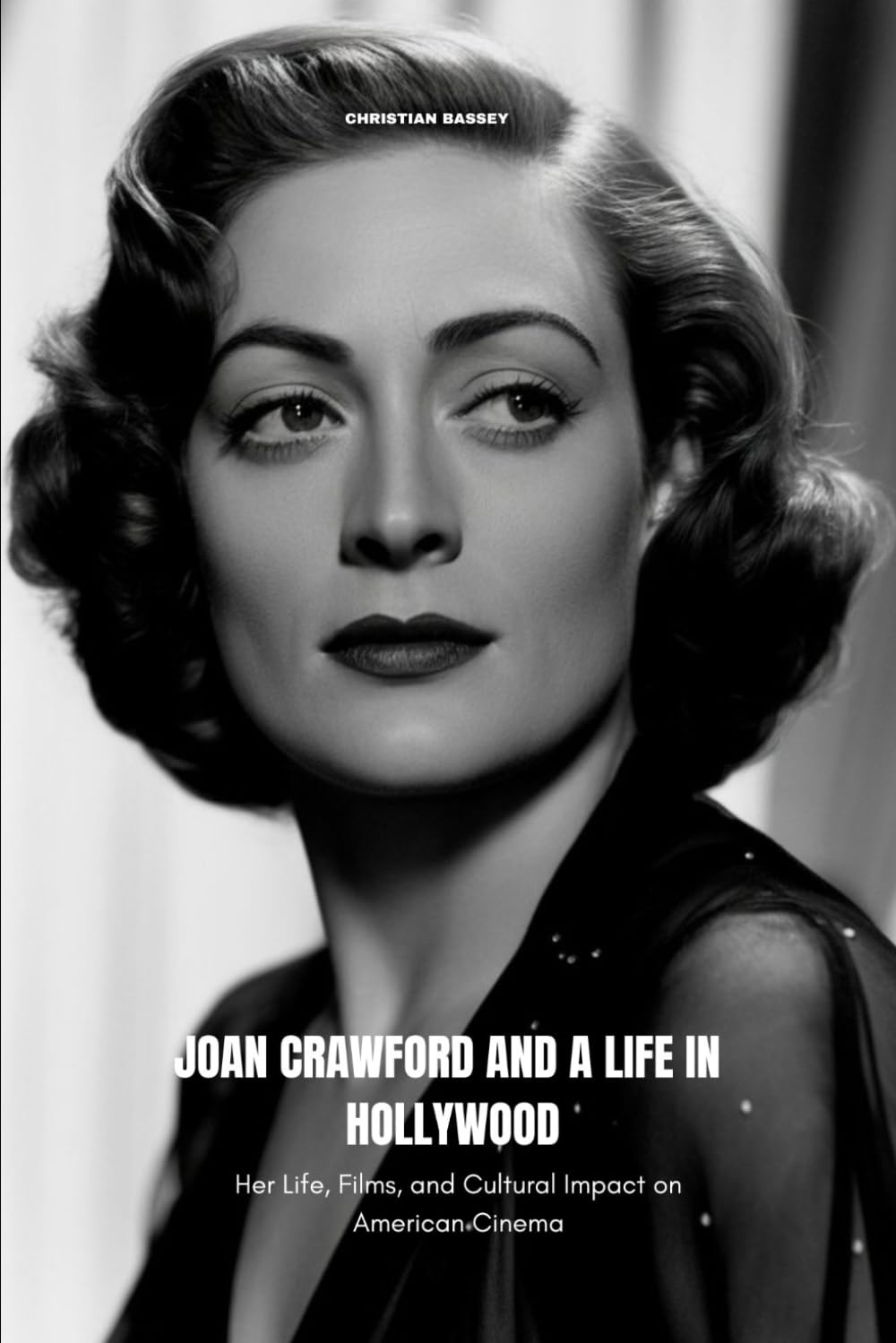 JOAN CRAWFORD AND A LIFE IN HOLLYWOOD: Her Life, Films, and Cultural Impact on American Cinema