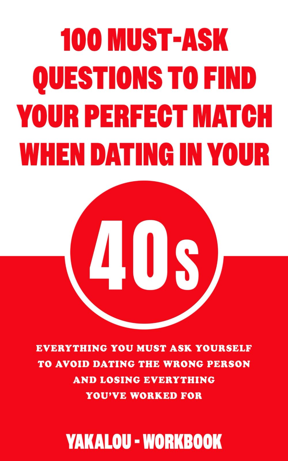 100 Must-Ask Questions to Find Your Perfect Match When Dating in Your 40s: Everything You Must Ask Yourself To Avoid Dating The Wrong Person And ... Love At Any Age of Life From 20 to 70s.)