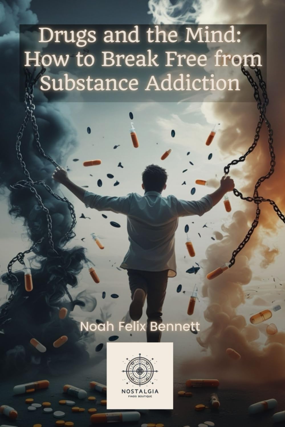 Drugs and the Mind: How to Break Free from Substance Addiction (Addiction Denial: How to Overcome It and Reclaim Your Life)