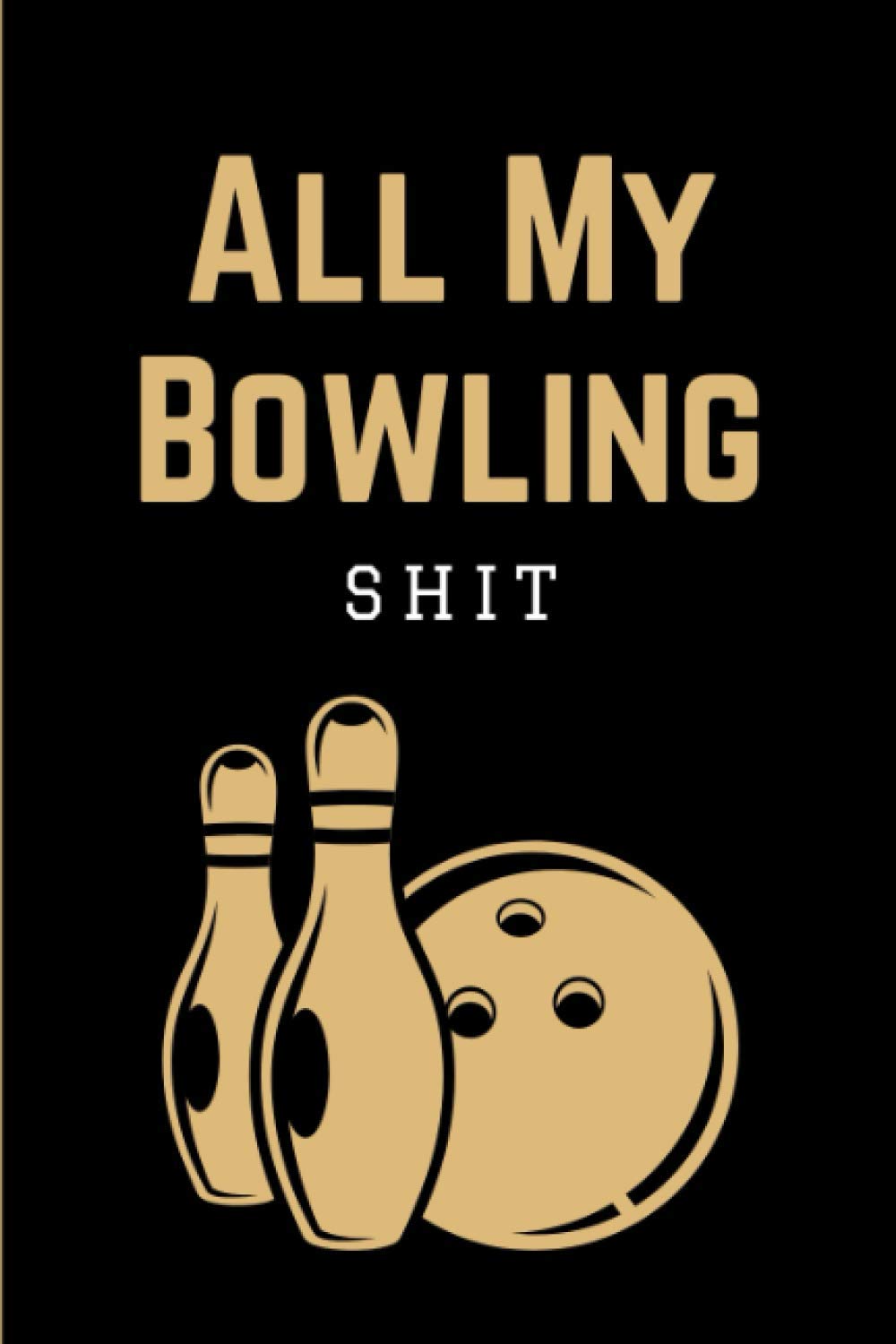 All My Bowling Shit: Bowling Score Sheets Log Book & Game Record Notebook for Scorekeeping | League Bowlers Score Keeper Logbook for Personal & Team Records | Funny Bowling Gift for Men, Women & Teens