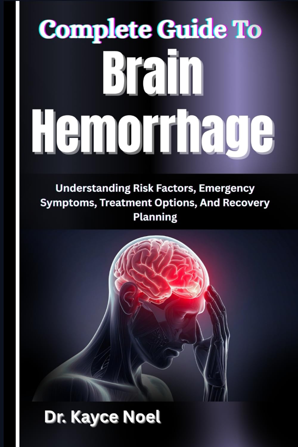 Complete Guide To Brain Hemorrhage: Understanding Risk Factors, Emergency Symptoms, Treatment Options, And Recovery Planning