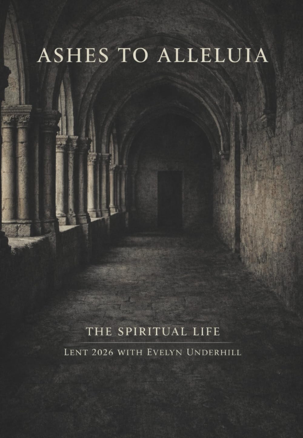 Ashes to Alleluia: The Spiritual Life: Lent 2026 with Evelyn Underhill