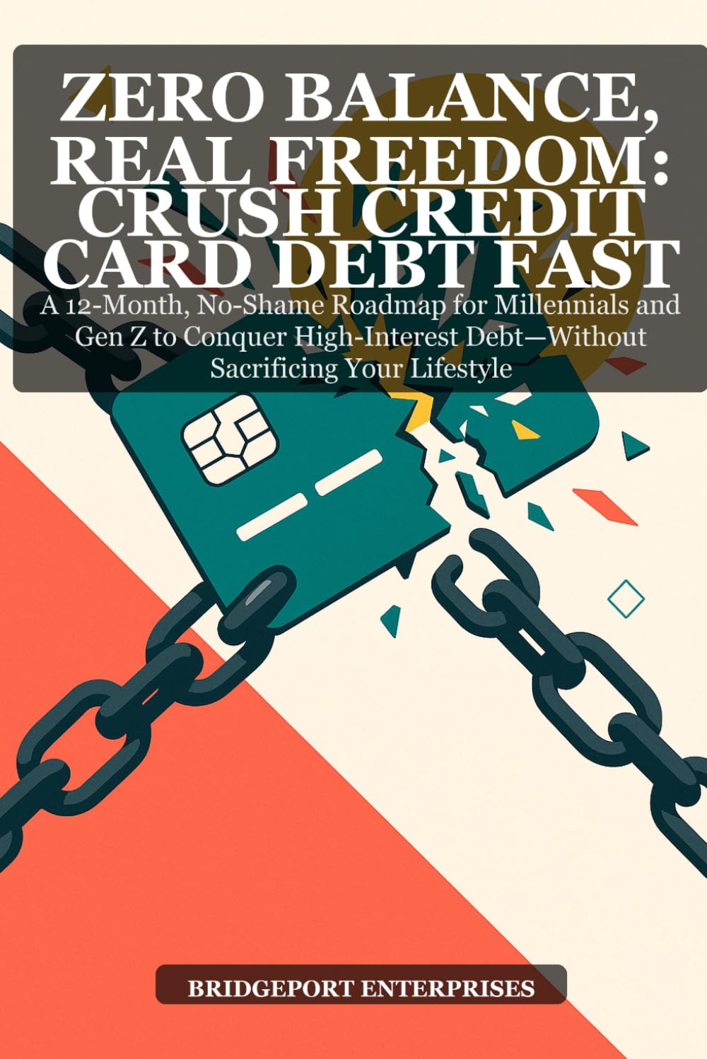 Zero Balance, Real Freedom: Crush Credit Card Debt Fast: A 12-Month, No-Shame Roadmap for Millennials and Gen Z to Conquer High-Interest Debt Without Sacrificing Your Lifestyle