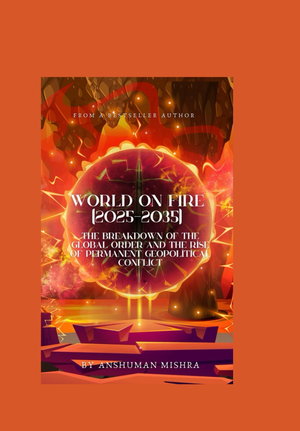 World on Fire (2025–2035): The Breakdown of the Global Order and the Rise of Permanent Geopolitical Conflict (2025–2055: The New World Order – Geopolitics, Power, Conflict, and the Future of Nations)