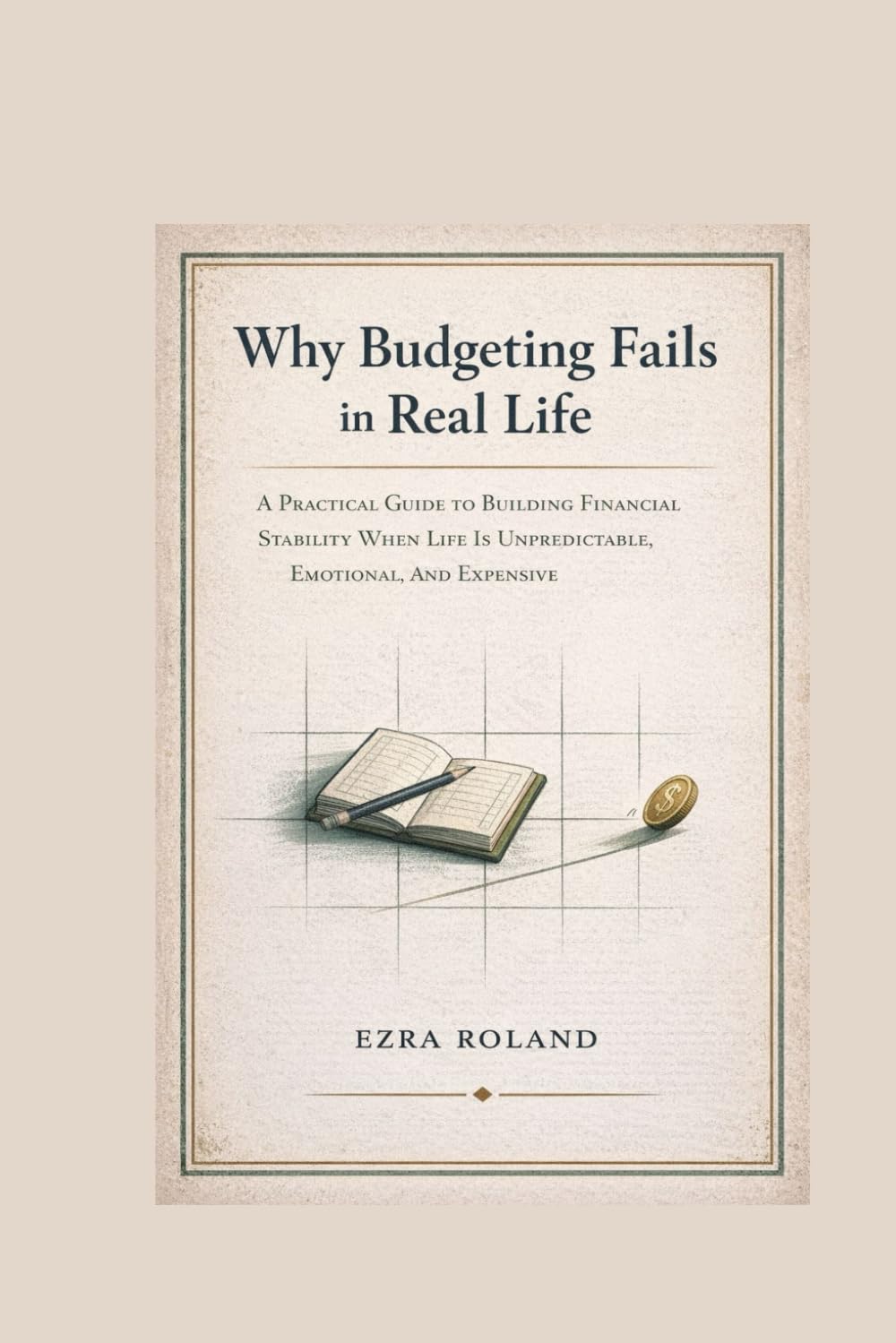 Why Budgeting Fails in Real Life: A Practical Guide To Building Financial Stability When Life Is Unpredictable, Emotional, and Expensive