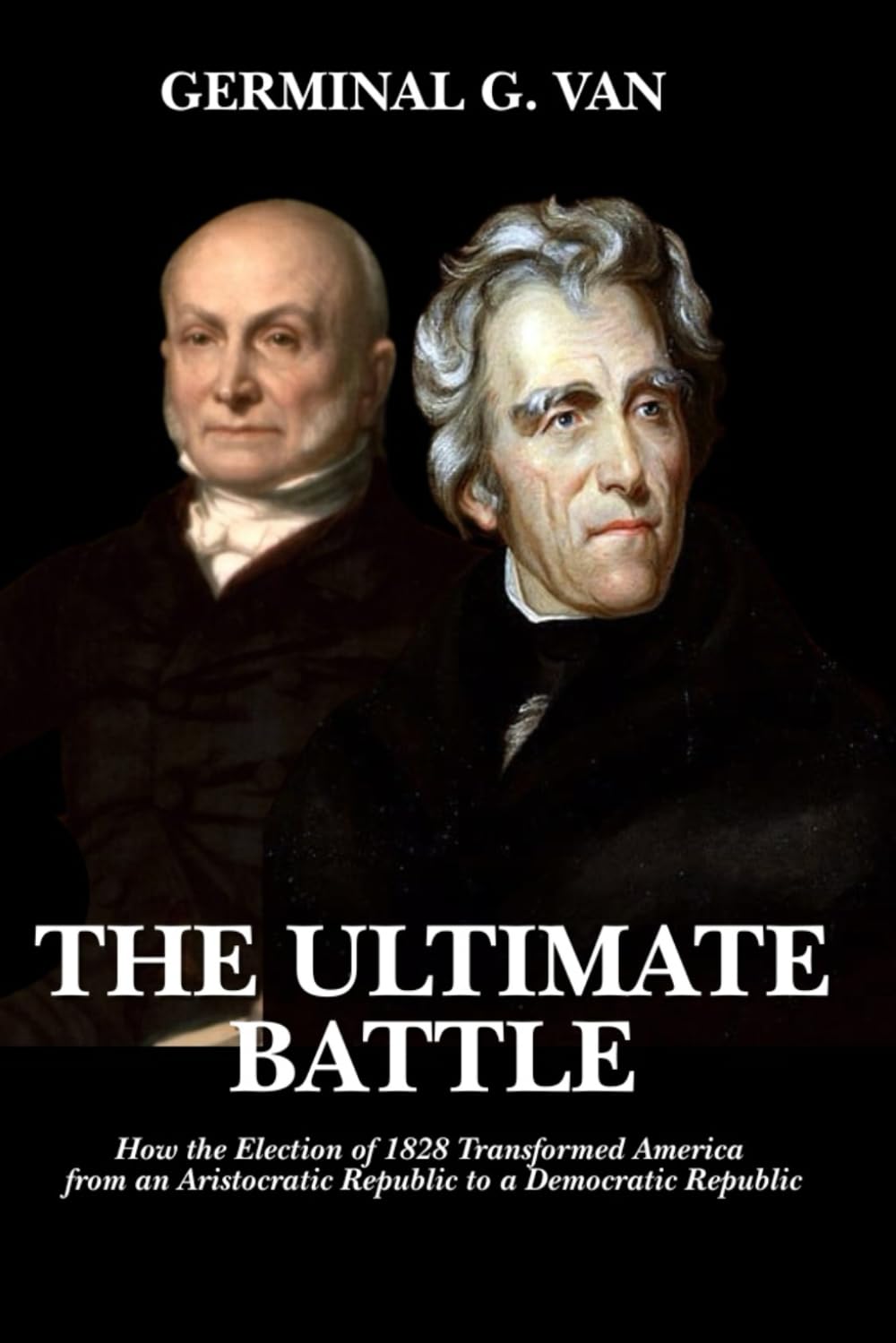 The Ultimate Battle: How the Election of 1828 Transformed America from an Aristocratic Republic to a Democratic Republic