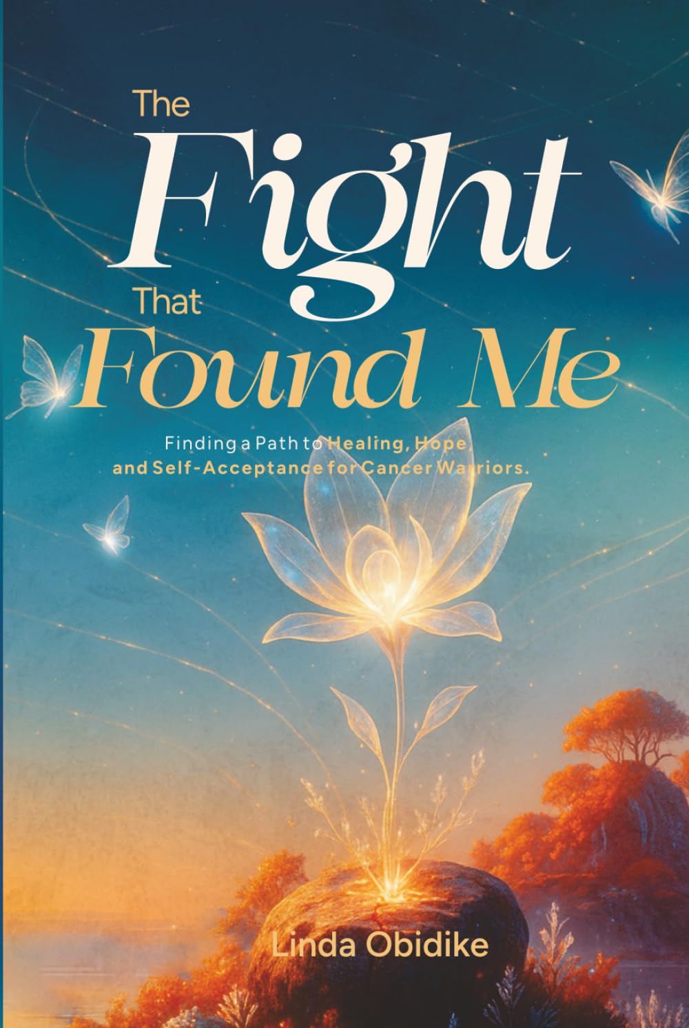 The Fight That Found Me: Finding a Path to Healing, Hope, and Self-Acceptance for Cancer Warriors