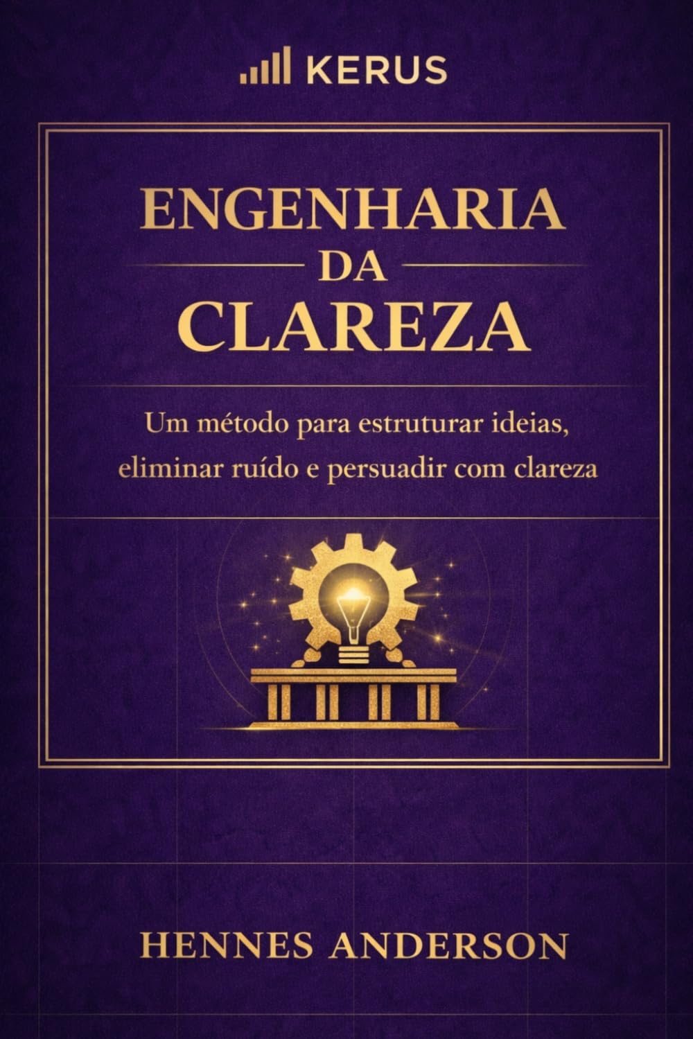 Engenharia da Clareza: Um método para estruturar ideias, eliminar ruído e persuadir com clareza (Método Engenharia da Execução)
