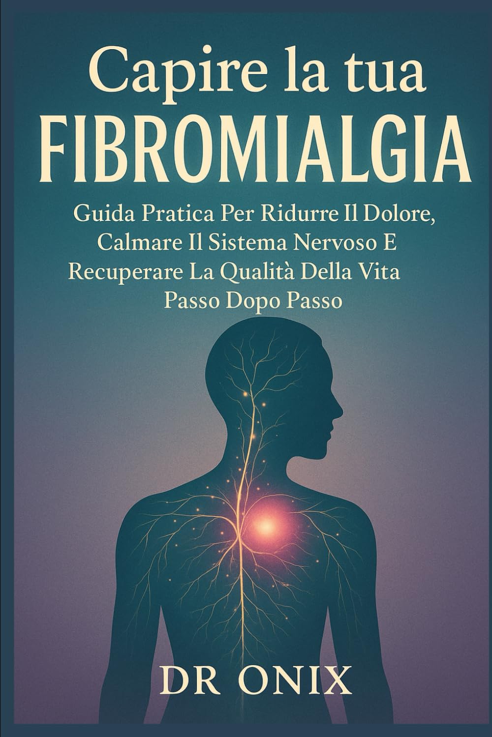 Capire La Tua Fibromialgia: Guida Pratica Per Ridurre Il Dolore, Calmare Il Sistema Nervoso E Recuperare La Qualità Della Vita Passo Dopo Passo (fibromialgia rimedi)