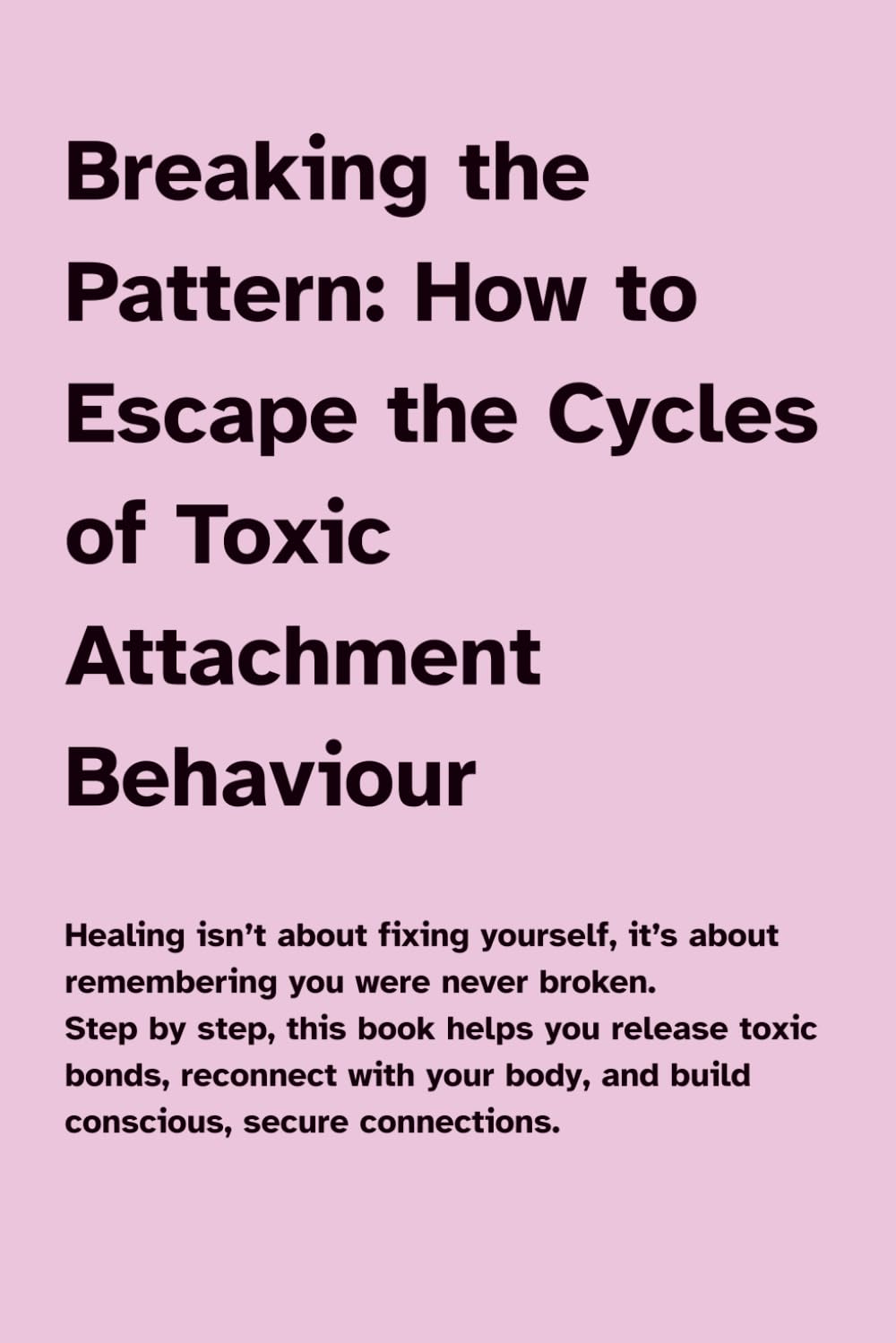 Breaking the Pattern: How to Escape the Cycles of Toxic Attachment Behaviour: Step by step, this book helps you release toxic bonds, reconnect with your body, and build conscious, secure connections.