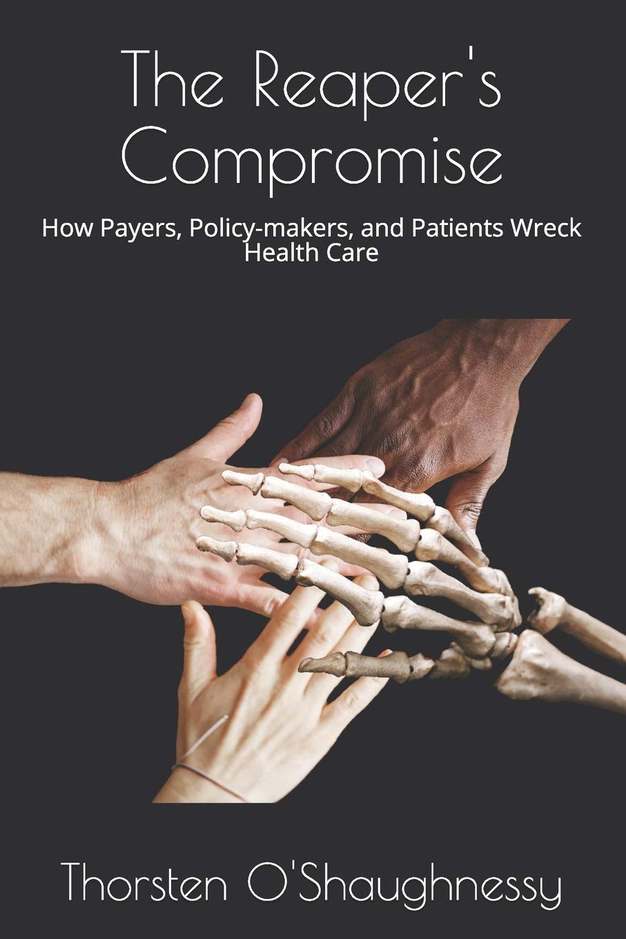 The Reaper's Compromise: How Payers, Policy-makers, and Patients Wreck Health Care