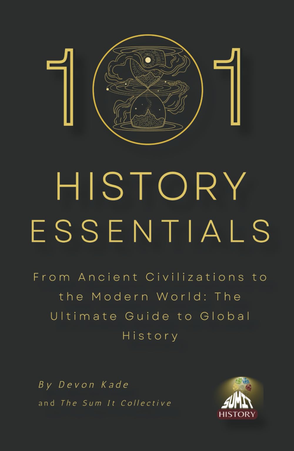 101 HISTORY ESSENTIALS: From Ancient Civilizations to the Modern World: The Ultimate Guide to Global History (History Summit Collection)