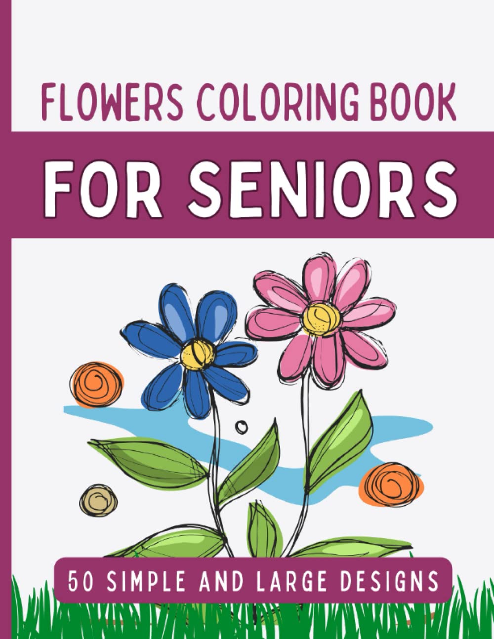 Large Print Flowers Coloring Book For Seniors: Simple And Large Designs, Coloring Book For Seniors and Beginners, Stress Relieving Coloring Book, ... Color These Beautiful Flowers And Have Fun!!!