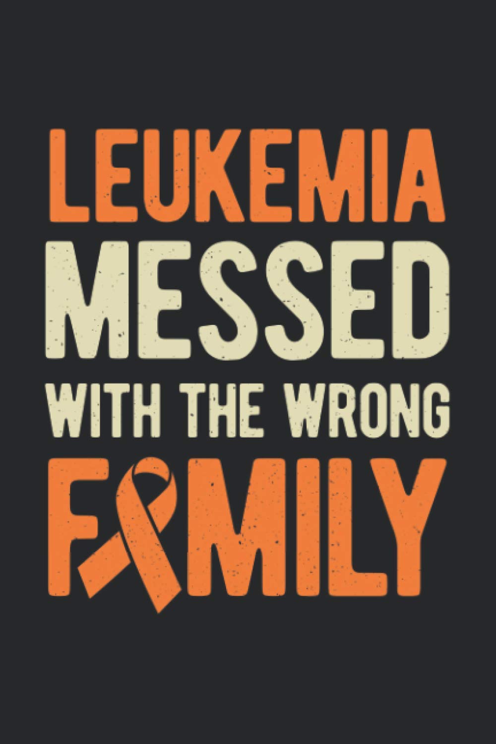 Leukemia Messed With The Wrong Family: Orange Cancer Ribbon Awareness Blank Lined Notebook Journal For Leukaemia Fighter Warrior And Survivor