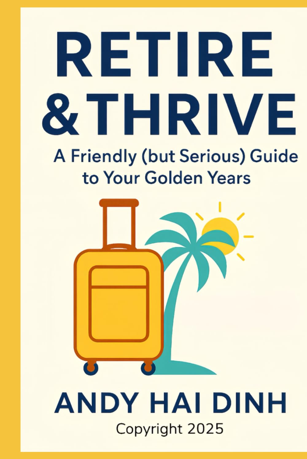 Retire & Thrive: A Friendly (but Serious) Guide to Your Golden Years (The Thriving Life)