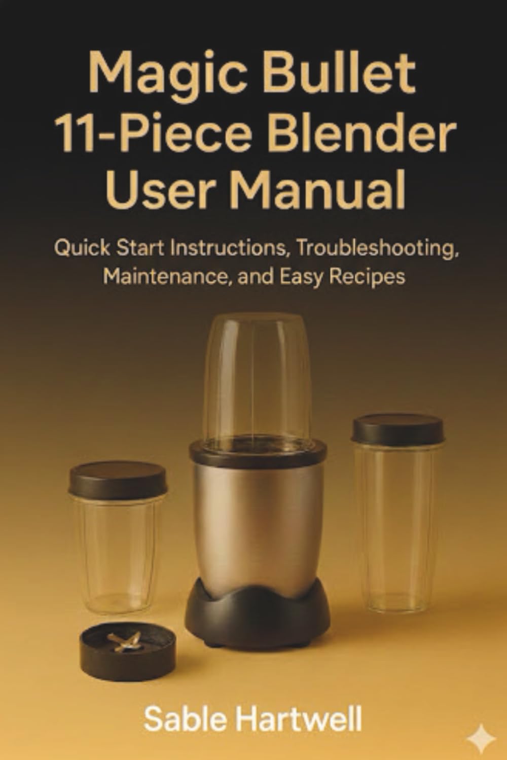 Magic Bullet 11-Piece Blender User Manual: Quick Start Instructions, Troubleshooting, Maintenance, and Easy Recipes.