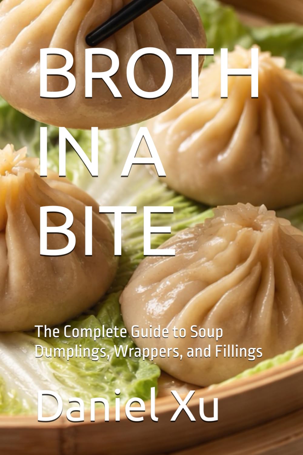 BROTH IN A BITE: The Complete Guide to Soup Dumplings, Wrappers, and Fillings (Global Culinary Adventures)