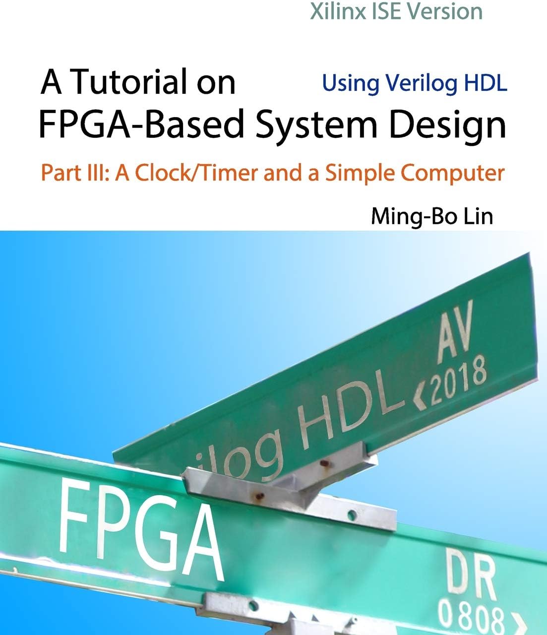 A Tutorial on FPGA-Based System Design Using Verilog HDL: Xilinx ISE Version: Part III: A Clock/Timer and a Simple Computer