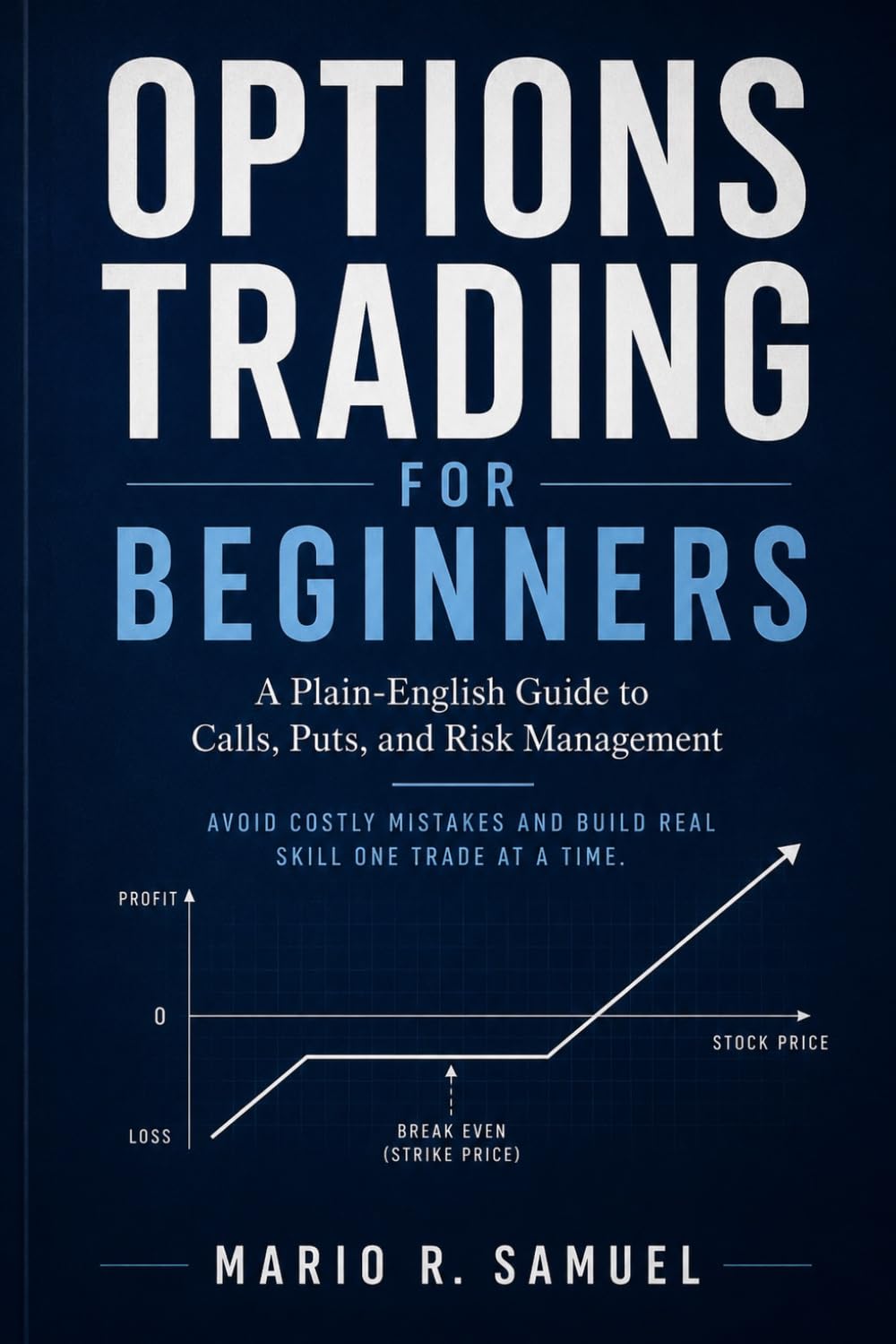 Options Trading for Beginners: A Plain-English Guide to Calls, Puts, and Risk Management: Avoid Costly Mistakes and Build Real Skill One Trade at a Time