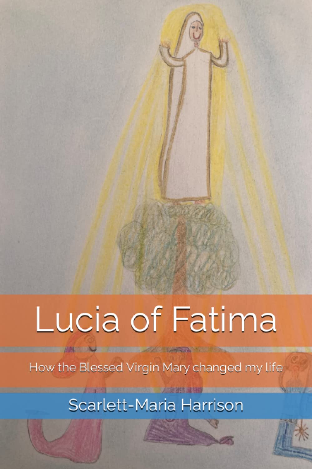 Lucia of Fatima: How the Blessed Virgin Mary changed my life (Stories of the saints: a child's perspective)