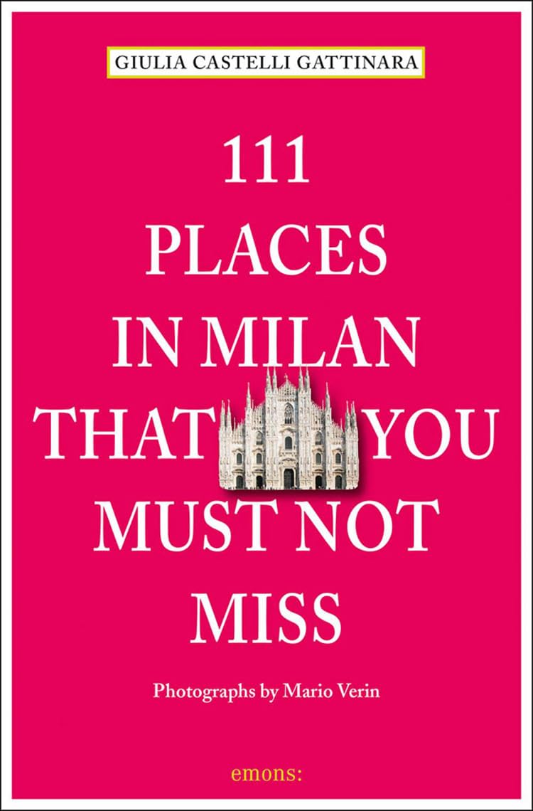 111 Places in Milan That You Must Not Miss by Giulia Castelli Gattinara