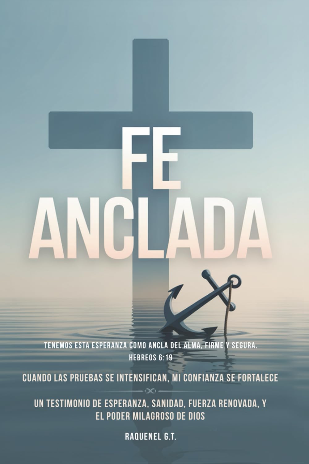 FE ANCLADA: Cuando las Pruebas Se Intensifican, Mi Confianza Se Fortalece— Un Testimonio de Esperanza, Sanidad, Fuerza Renovada, y el Poder Milagroso de Dios