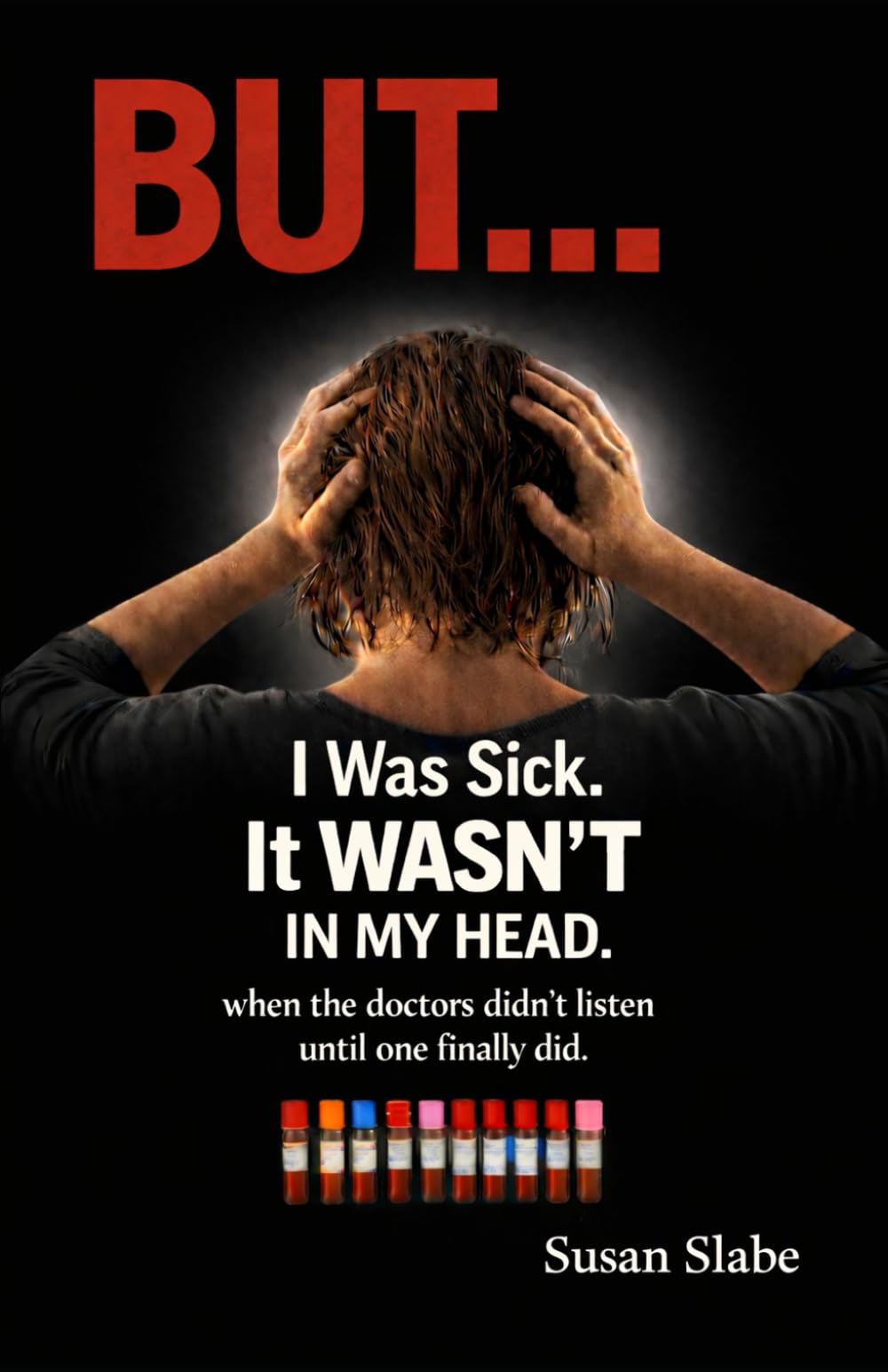I Was Sick It WASN'T In My Head: when doctors didn't listen until one finally did