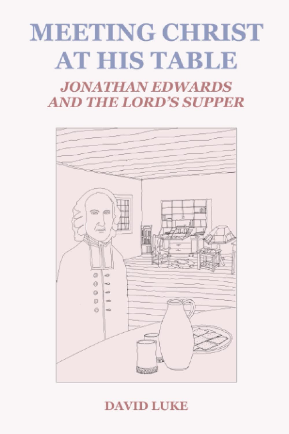 Meeting Christ at his Table: Jonathan Edwards and the Lord's Supper: 4 (Treatises on Jonathan Edwards)