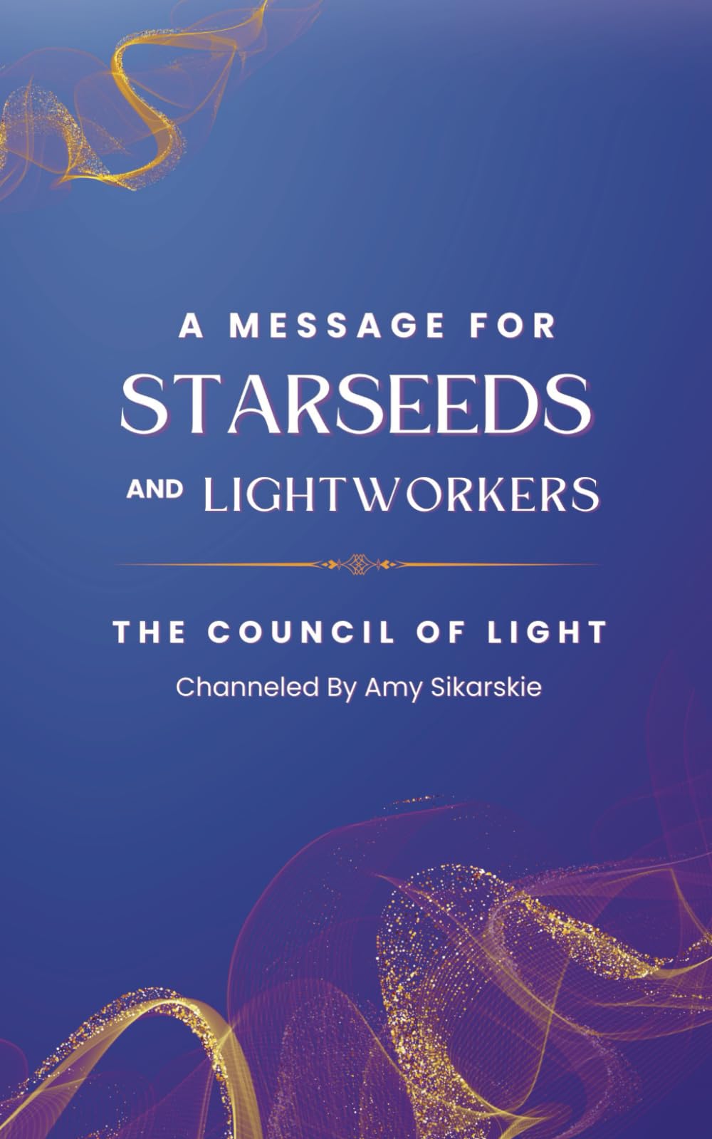 A Message For Starseeds and Lightworkers: The Council of Light Channeled (Star-Seeded Ascensions)