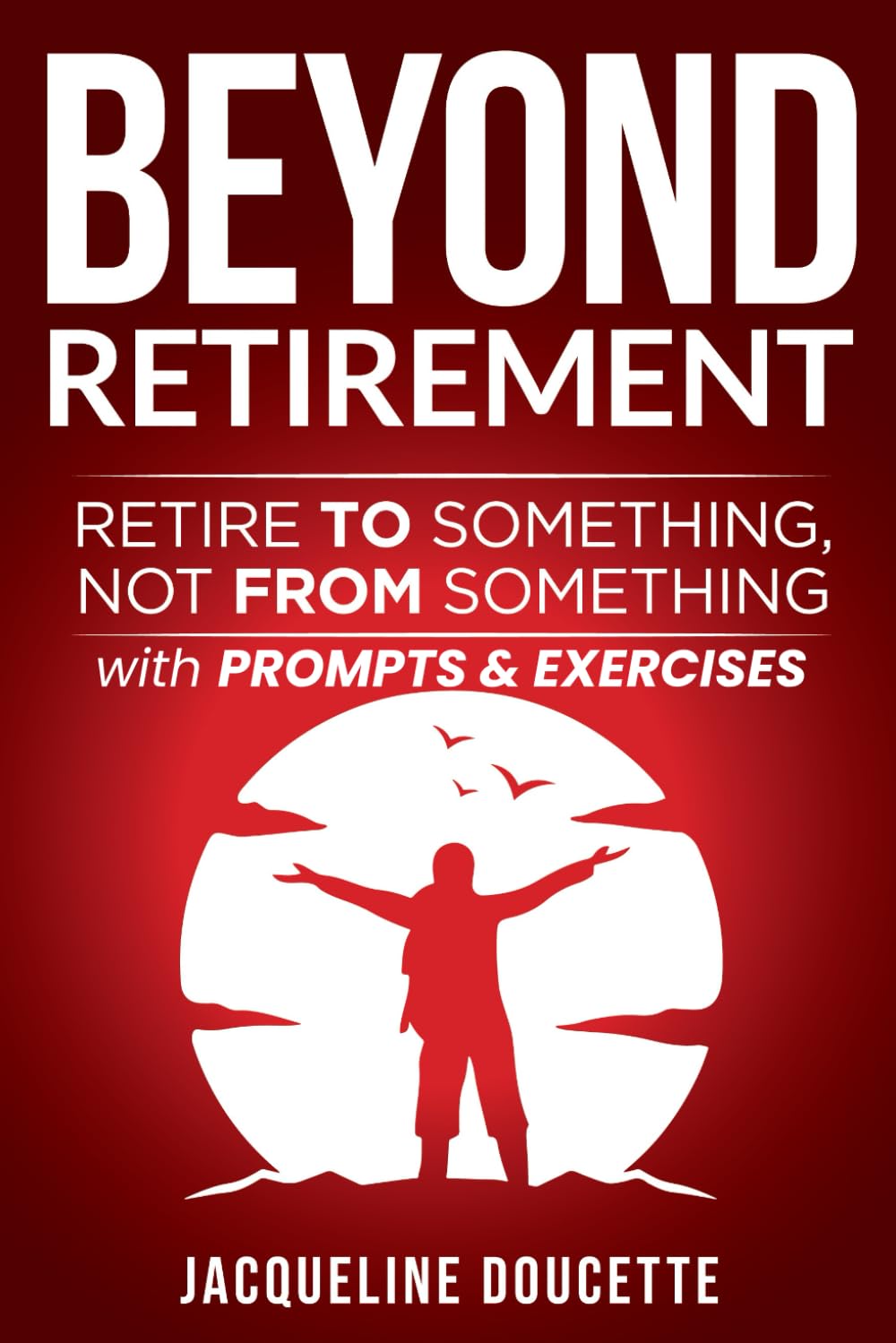 Beyond Retirement: Retire TO Something, Not FROM Something