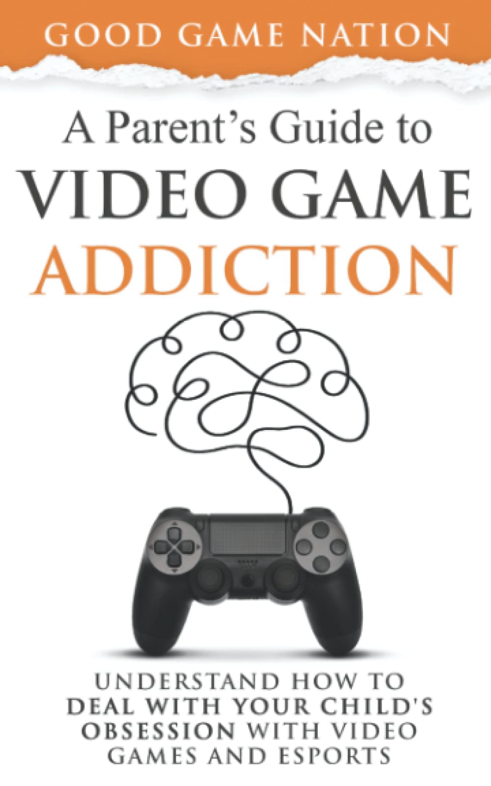 A Parent’s Guide to Video Game Addiction: Understand How to Deal With Your Child’s Obsession With Video Games and Esports