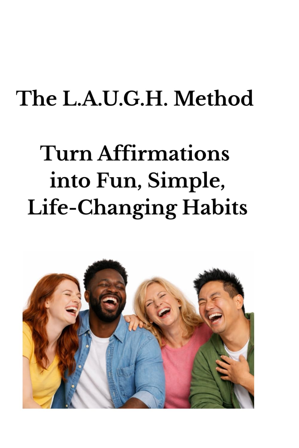 The L.A.U.G.H. Method: Turn Affirmations into Fun, Simple, Life-Changing Habits